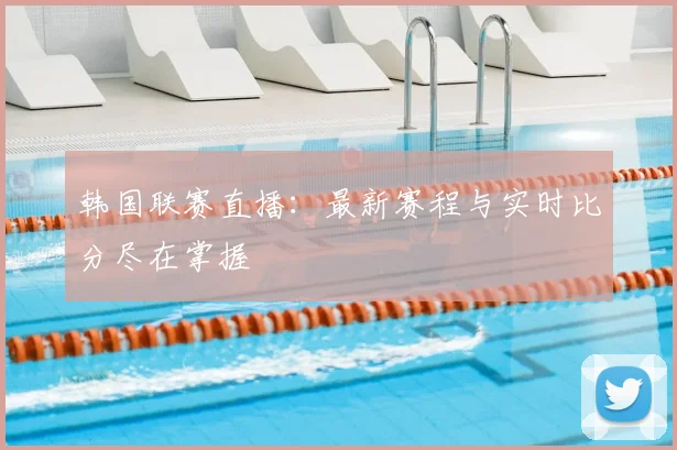 韩国联赛直播：最新赛程与实时比分尽在掌握