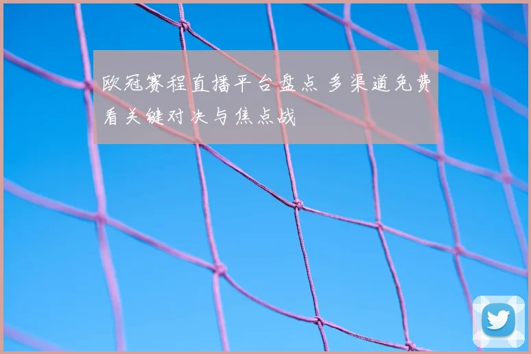 欧冠赛程直播平台盘点 多渠道免费看关键对决与焦点战