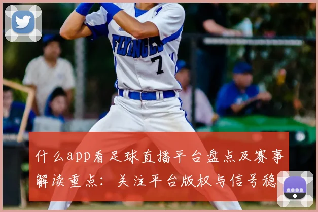 什么app看足球直播平台盘点及赛事解读重点：关注平台版权与信号稳定性