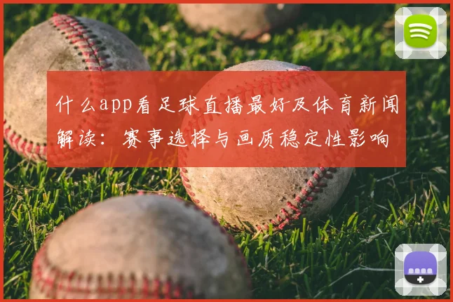 什么app看足球直播最好及体育新闻解读：赛事选择与画质稳定性影响