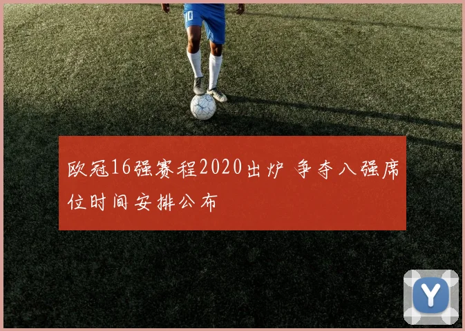 欧冠16强赛程2020出炉 争夺八强席位时间安排公布