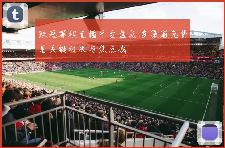欧冠赛程直播平台盘点 多渠道免费看关键对决与焦点战