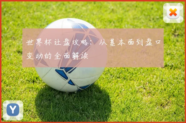 世界杯让盘攻略：从基本面到盘口变动的全面解读