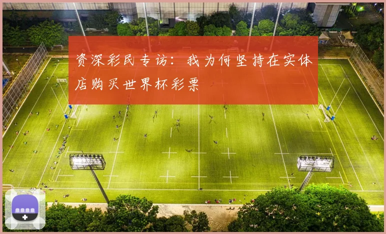 资深彩民专访：我为何坚持在实体店购买世界杯彩票