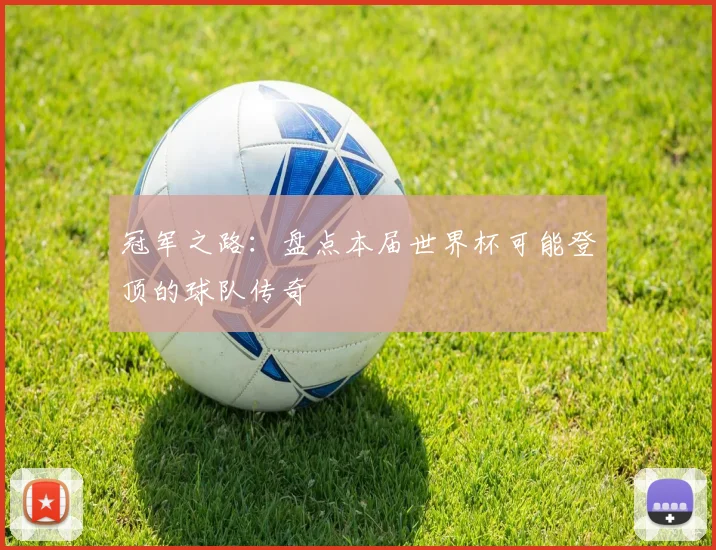 冠军之路：盘点本届世界杯可能登顶的球队传奇