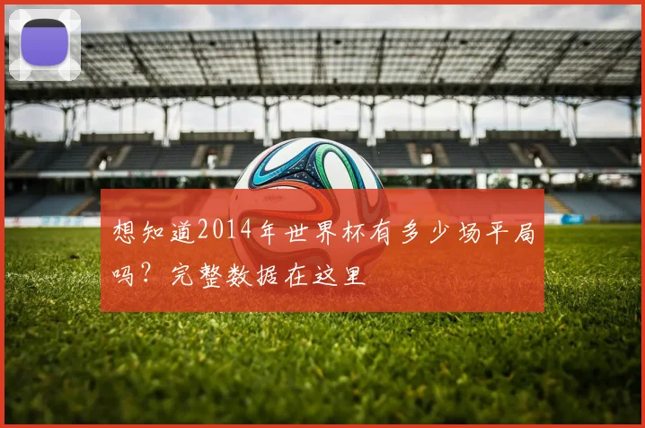 想知道2014年世界杯有多少场平局吗?完整数据在这里