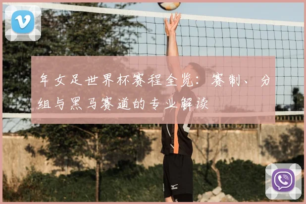 年女足世界杯赛程全览：赛制、分组与黑马赛道的专业解读