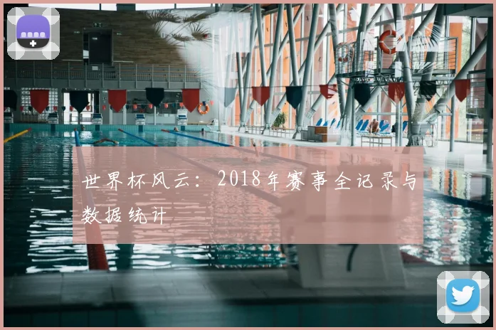 世界杯风云：2018年赛事全记录与数据统计