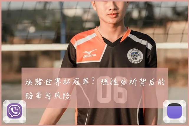 块赌世界杯冠军？理性分析背后的赔率与风险