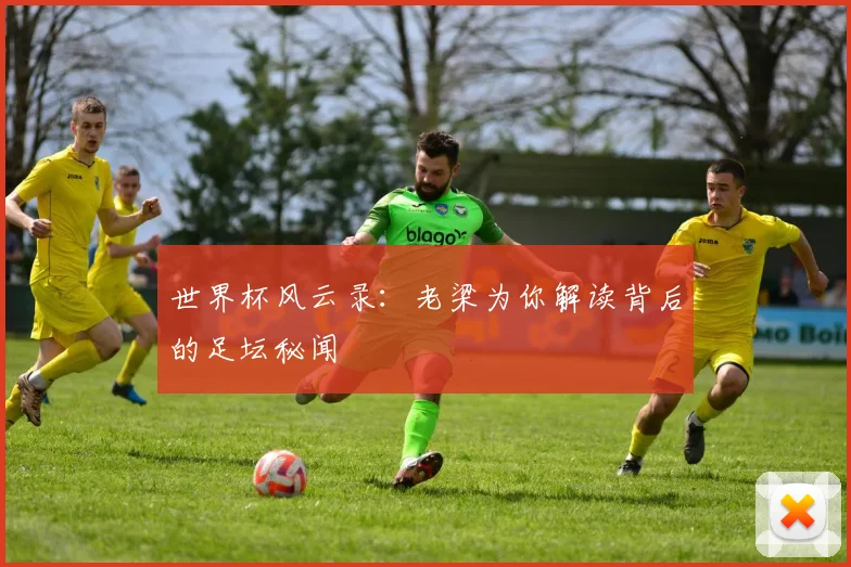 世界杯风云录：老梁为你解读背后的足坛秘闻