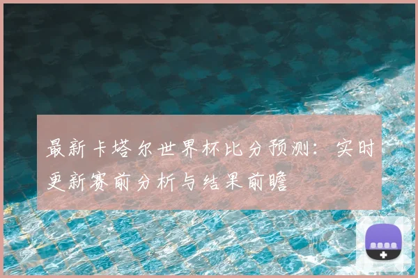 最新卡塔尔世界杯比分预测：实时更新赛前分析与结果前瞻