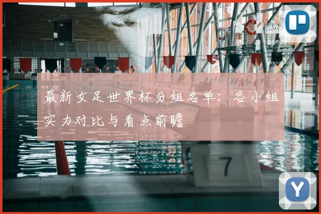 最新女足世界杯分组名单：各小组实力对比与看点前瞻