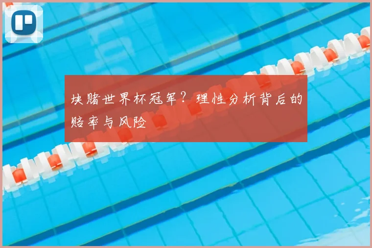 块赌世界杯冠军？理性分析背后的赔率与风险