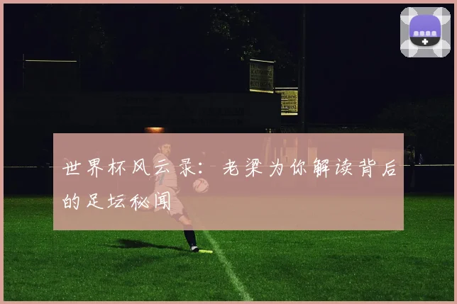 世界杯风云录：老梁为你解读背后的足坛秘闻