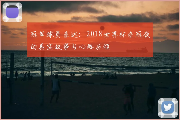 冠军球员亲述：2018世界杯夺冠夜的真实故事与心路历程