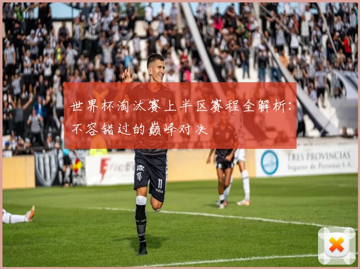 世界杯淘汰赛上半区赛程全解析:不容错过的巅峰对决
