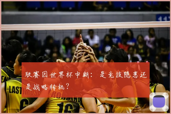联赛因世界杯中断:是竞技隐患还是战略转机?