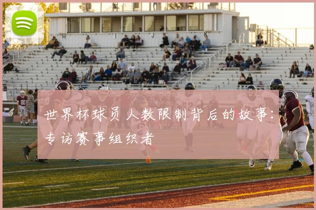 世界杯球员人数限制背后的故事：专访赛事组织者