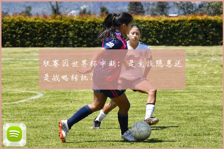 联赛因世界杯中断:是竞技隐患还是战略转机?